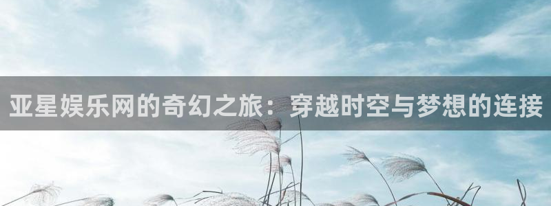 极悦注册：亚星娱乐网的奇幻之旅：穿越时空与梦想的连接