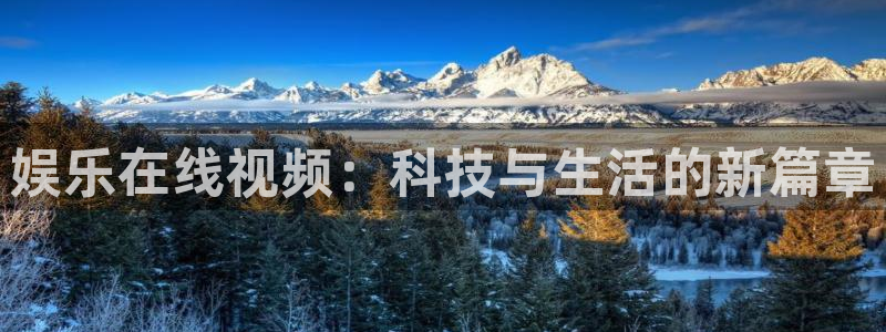 极悦代理22032：娱乐在线视频：科技与生活的新篇章