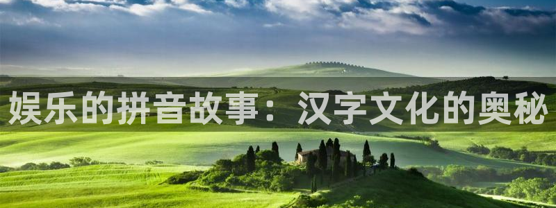 极悦开户：娱乐的拼音故事：汉字文化的奥秘