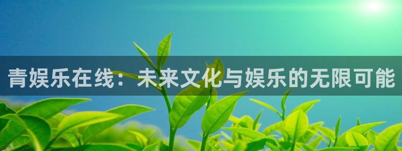 程极悦：青娱乐在线：未来文化与娱乐的无限可能