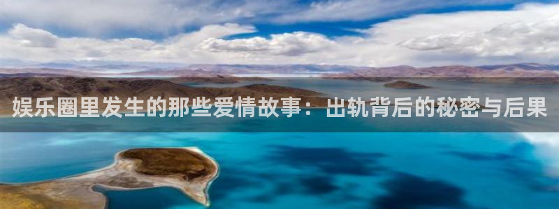 极悦娱乐：娱乐圈里发生的那些爱情故事：出轨背后的秘密与后果