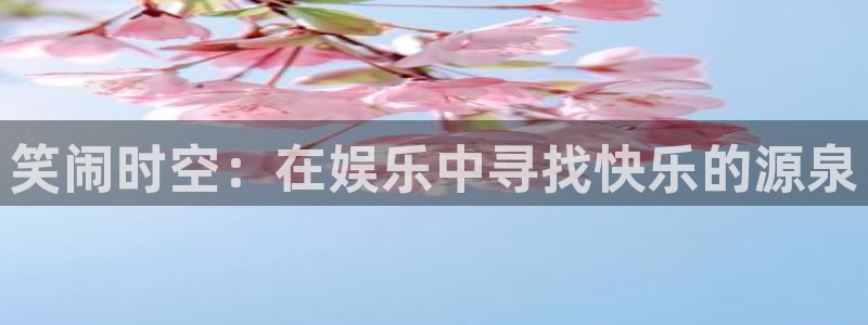 极悦娱乐注册：笑闹时空：在娱乐中寻找快乐的源泉