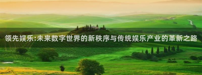 极悦生活：领先娱乐:未来数字世界的新秩序与传统娱乐产业的革新之路