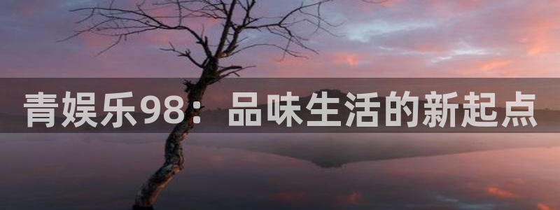 极悦：青娱乐98：品味生活的新起点