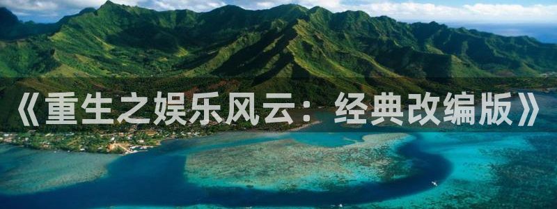 极悦官方网：《重生之娱乐风云：经典改编版》