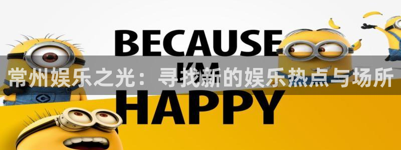 极悦娱乐官网：常州娱乐之光：寻找新的娱乐热点与场所