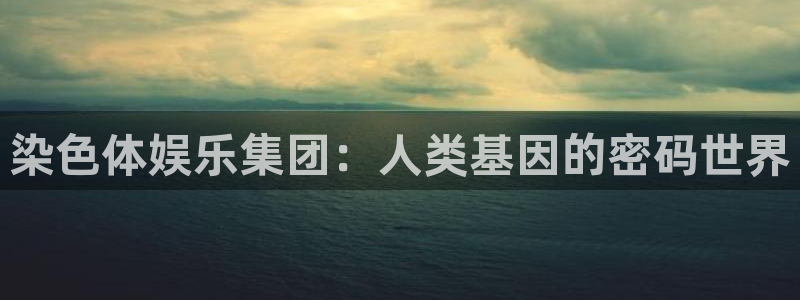 极悦直播最新版tv版本下载：染色体娱乐集团：人类基因的密码世界